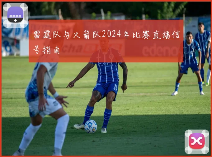 雷霆队与火箭队2024年比赛直播信号指南