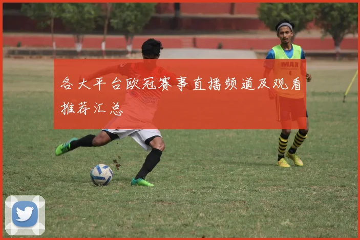 各大平台欧冠赛事直播频道及观看推荐汇总