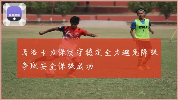 马洛卡力保防守稳定全力避免降级争取安全保级成功