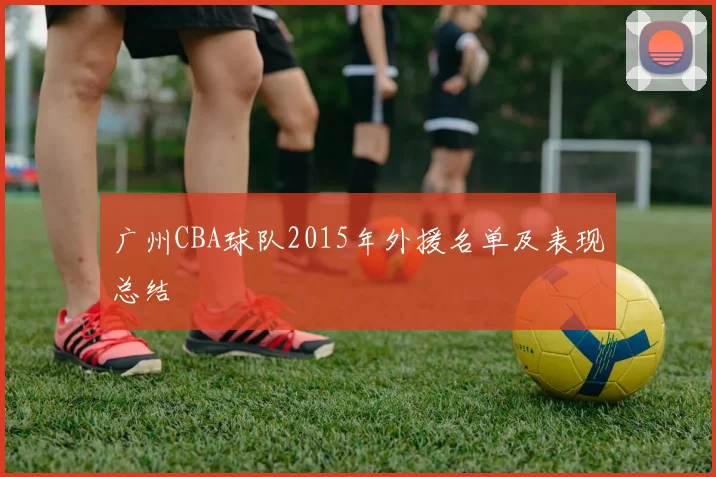 广州CBA球队2015年外援名单及表现总结