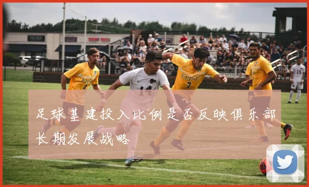 足球基建投入比例是否反映俱乐部长期发展战略